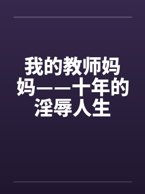 我的教师妈妈——十年的淫辱人生