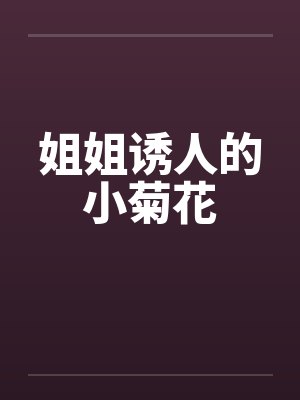 姐姐诱人的小菊花