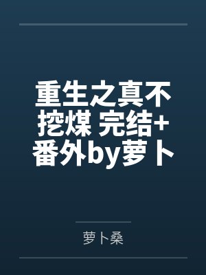 重生之真不挖煤 完结+番外by萝卜桑