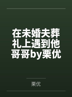 在未婚夫葬礼上遇到他哥哥by栗优